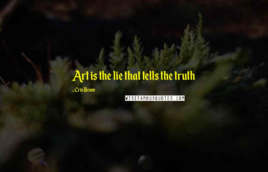 Cris Beam Quotes: Art is the lie that tells the truth