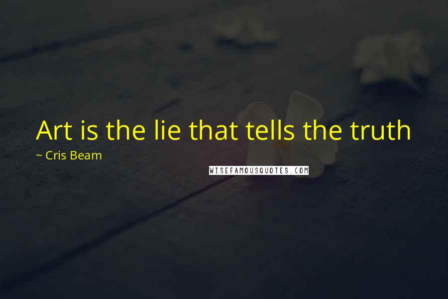 Cris Beam Quotes: Art is the lie that tells the truth