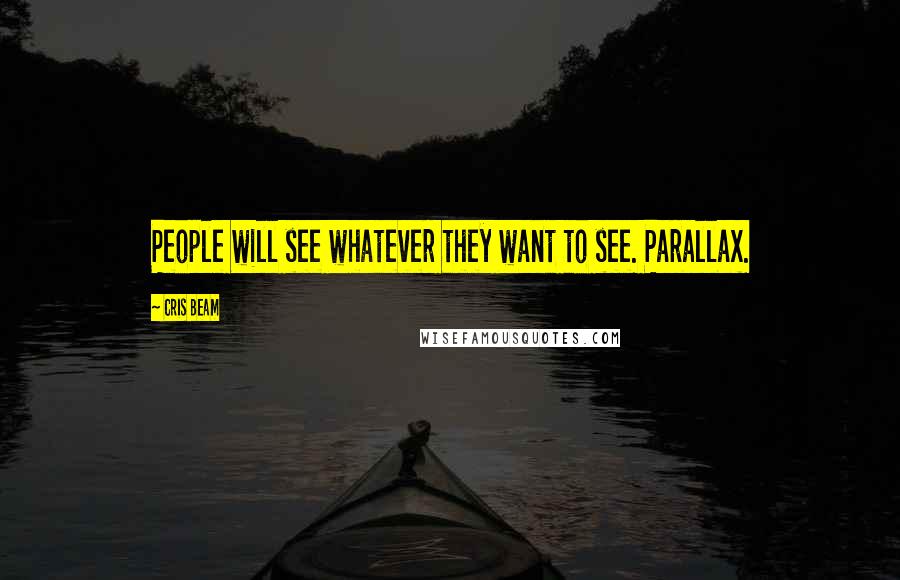 Cris Beam Quotes: People will see whatever they want to see. Parallax.