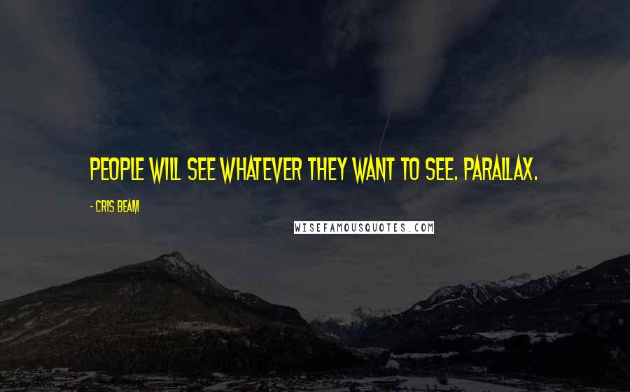 Cris Beam Quotes: People will see whatever they want to see. Parallax.