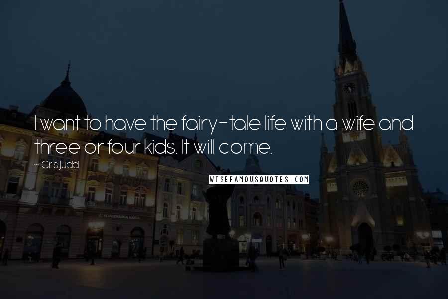 Cris Judd Quotes: I want to have the fairy-tale life with a wife and three or four kids. It will come.