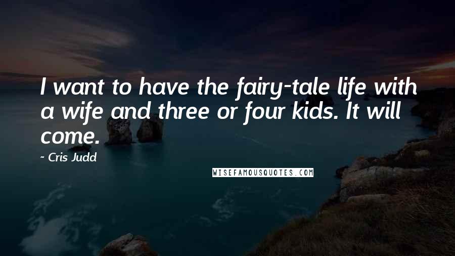 Cris Judd Quotes: I want to have the fairy-tale life with a wife and three or four kids. It will come.