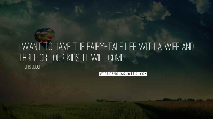 Cris Judd Quotes: I want to have the fairy-tale life with a wife and three or four kids. It will come.