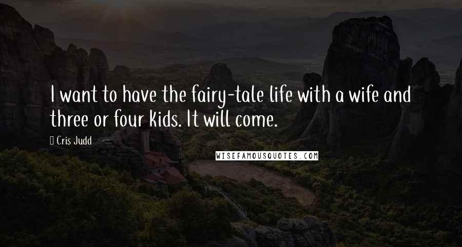 Cris Judd Quotes: I want to have the fairy-tale life with a wife and three or four kids. It will come.