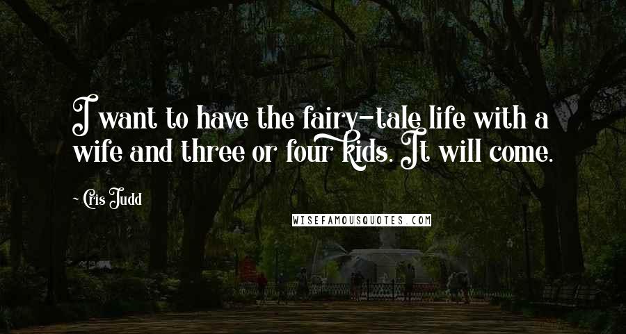 Cris Judd Quotes: I want to have the fairy-tale life with a wife and three or four kids. It will come.