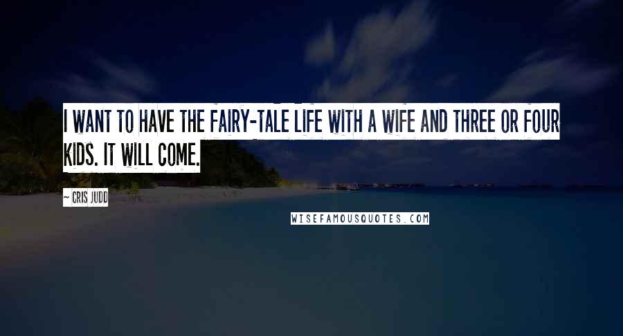 Cris Judd Quotes: I want to have the fairy-tale life with a wife and three or four kids. It will come.