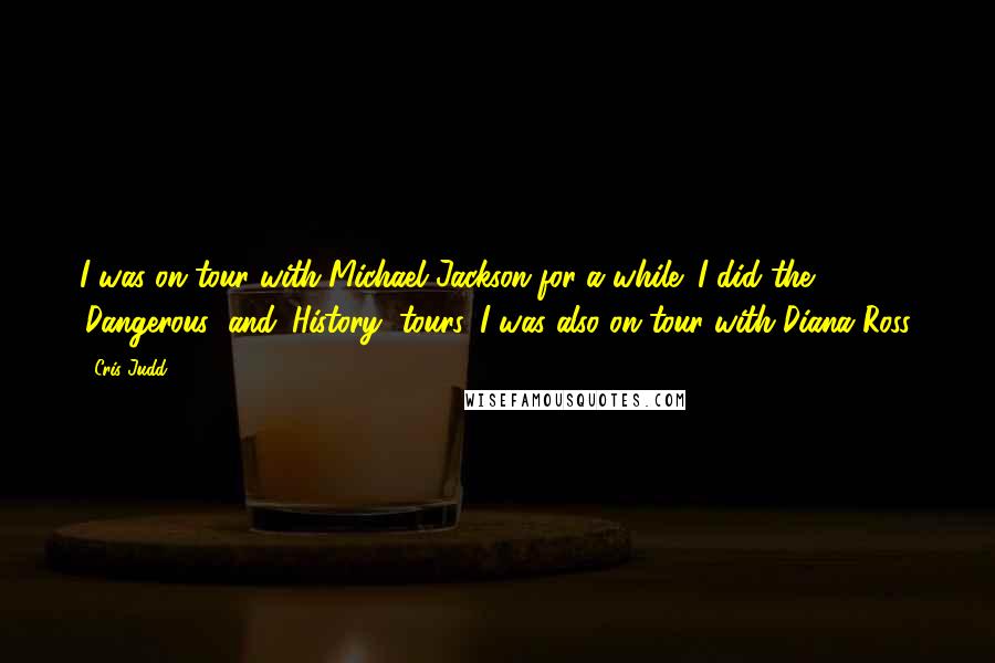 Cris Judd Quotes: I was on tour with Michael Jackson for a while; I did the 'Dangerous' and 'History' tours. I was also on tour with Diana Ross.