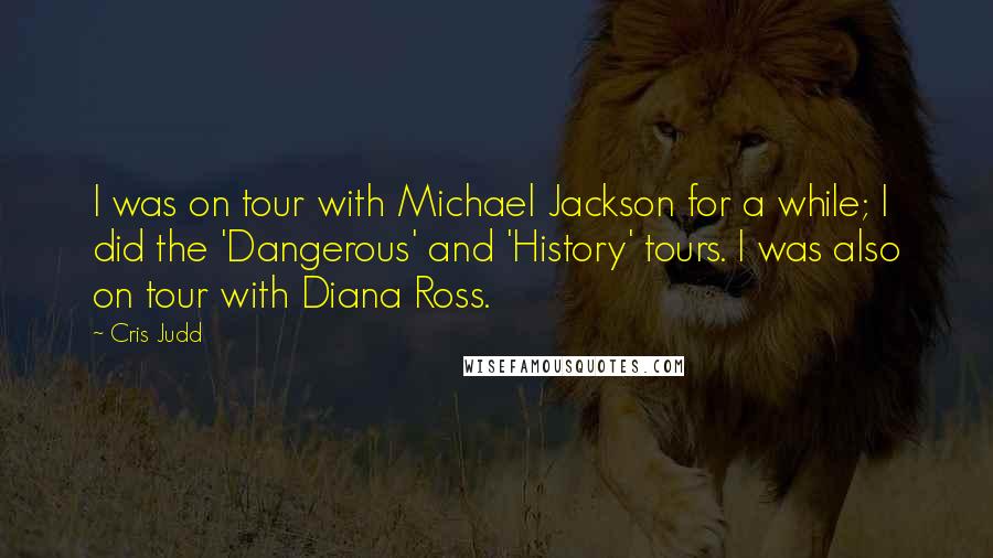 Cris Judd Quotes: I was on tour with Michael Jackson for a while; I did the 'Dangerous' and 'History' tours. I was also on tour with Diana Ross.