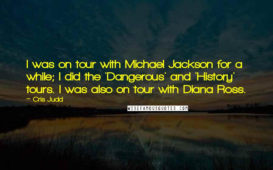 Cris Judd Quotes: I was on tour with Michael Jackson for a while; I did the 'Dangerous' and 'History' tours. I was also on tour with Diana Ross.