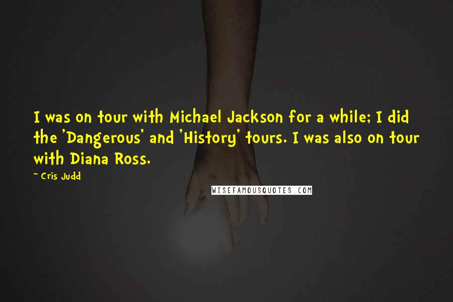 Cris Judd Quotes: I was on tour with Michael Jackson for a while; I did the 'Dangerous' and 'History' tours. I was also on tour with Diana Ross.