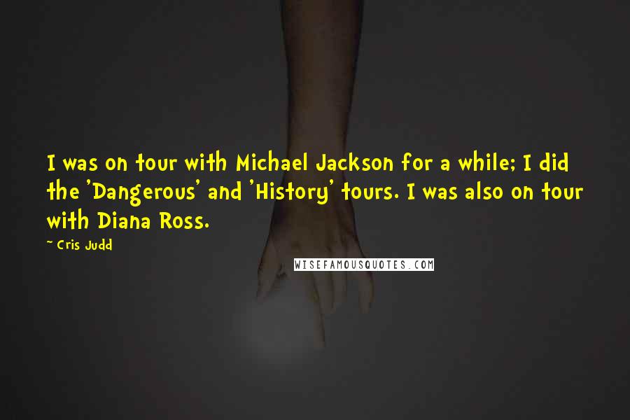 Cris Judd Quotes: I was on tour with Michael Jackson for a while; I did the 'Dangerous' and 'History' tours. I was also on tour with Diana Ross.