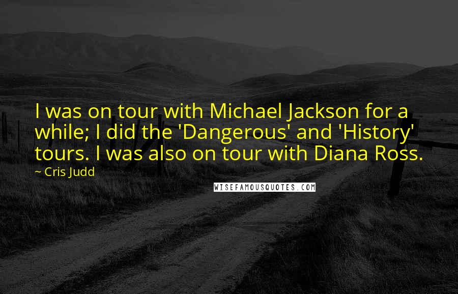 Cris Judd Quotes: I was on tour with Michael Jackson for a while; I did the 'Dangerous' and 'History' tours. I was also on tour with Diana Ross.