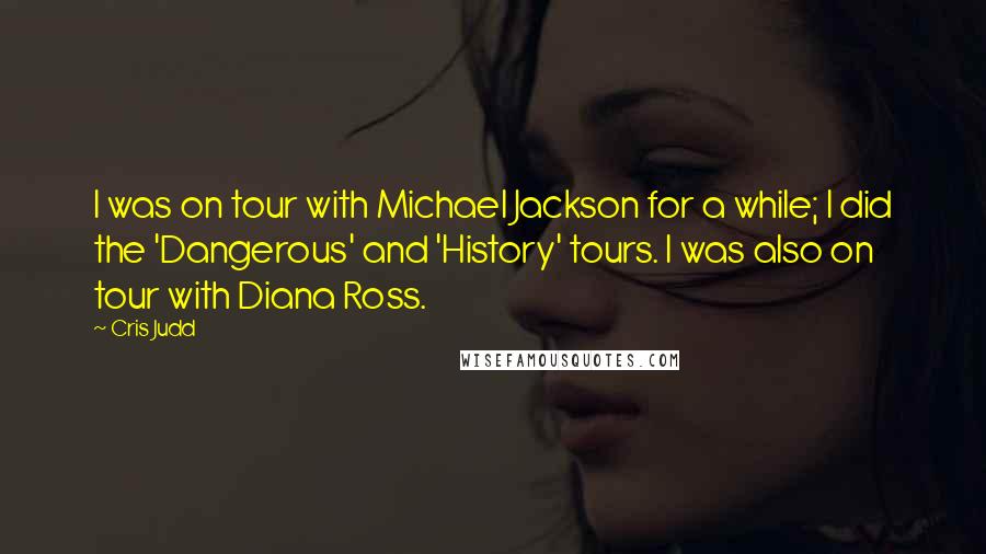 Cris Judd Quotes: I was on tour with Michael Jackson for a while; I did the 'Dangerous' and 'History' tours. I was also on tour with Diana Ross.