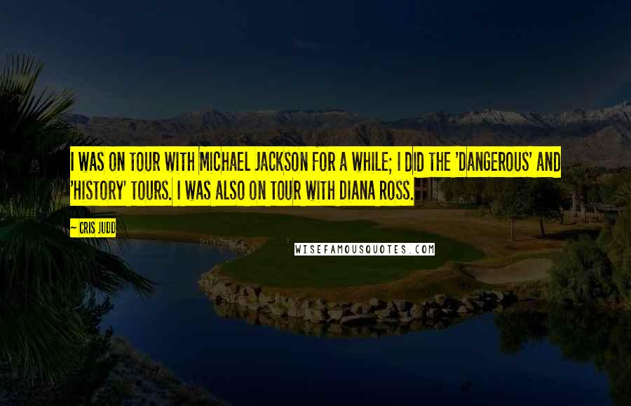 Cris Judd Quotes: I was on tour with Michael Jackson for a while; I did the 'Dangerous' and 'History' tours. I was also on tour with Diana Ross.