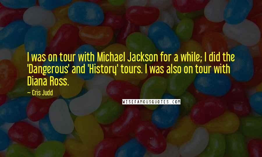 Cris Judd Quotes: I was on tour with Michael Jackson for a while; I did the 'Dangerous' and 'History' tours. I was also on tour with Diana Ross.