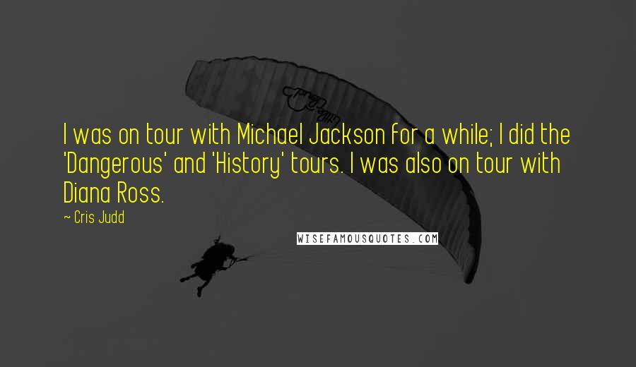 Cris Judd Quotes: I was on tour with Michael Jackson for a while; I did the 'Dangerous' and 'History' tours. I was also on tour with Diana Ross.