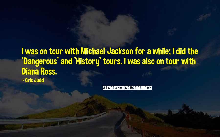 Cris Judd Quotes: I was on tour with Michael Jackson for a while; I did the 'Dangerous' and 'History' tours. I was also on tour with Diana Ross.