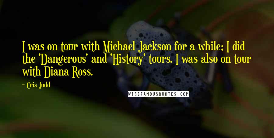 Cris Judd Quotes: I was on tour with Michael Jackson for a while; I did the 'Dangerous' and 'History' tours. I was also on tour with Diana Ross.