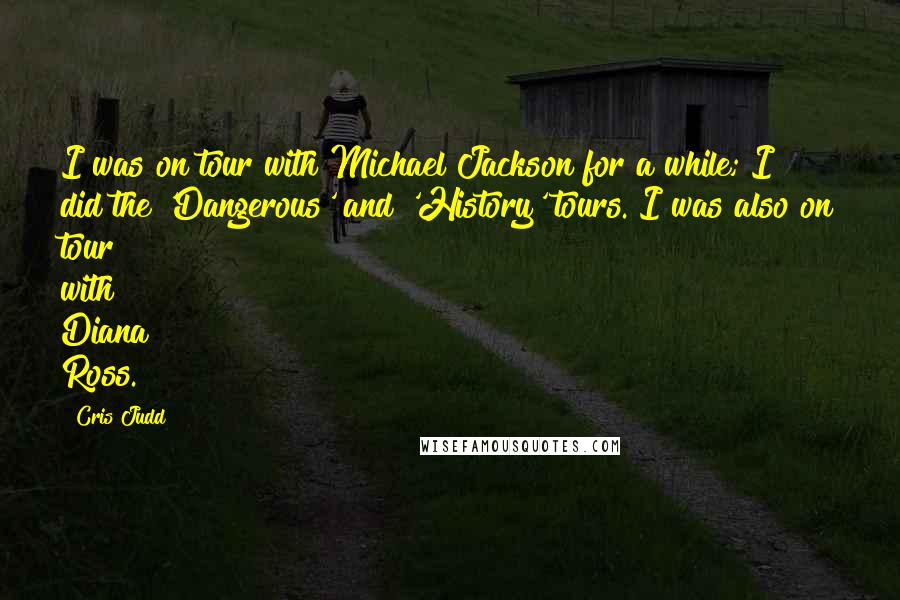 Cris Judd Quotes: I was on tour with Michael Jackson for a while; I did the 'Dangerous' and 'History' tours. I was also on tour with Diana Ross.