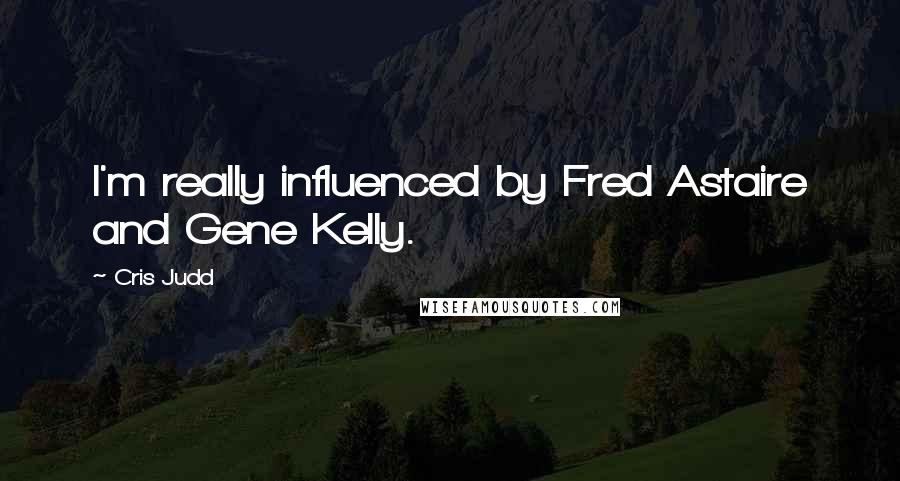 Cris Judd Quotes: I'm really influenced by Fred Astaire and Gene Kelly.