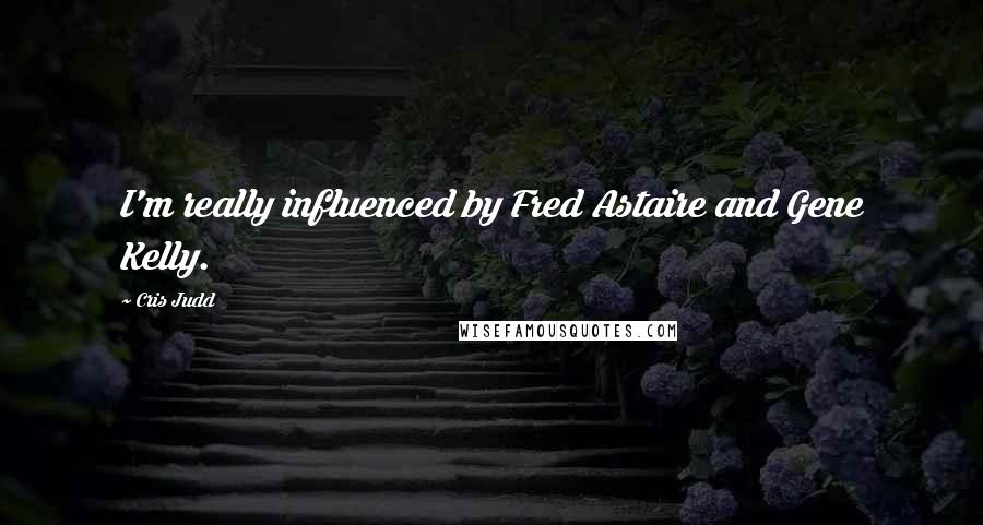 Cris Judd Quotes: I'm really influenced by Fred Astaire and Gene Kelly.