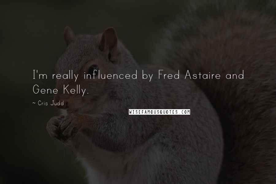 Cris Judd Quotes: I'm really influenced by Fred Astaire and Gene Kelly.
