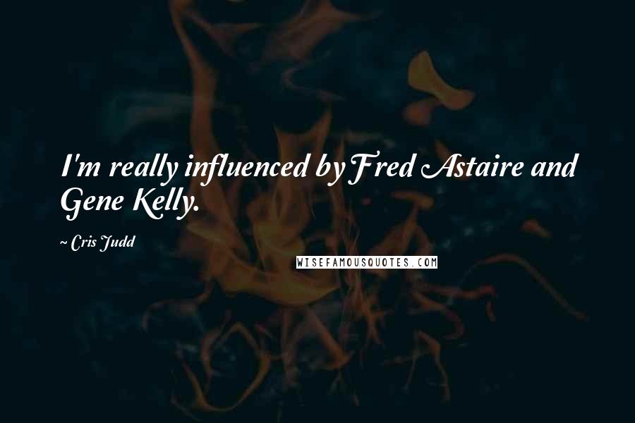 Cris Judd Quotes: I'm really influenced by Fred Astaire and Gene Kelly.