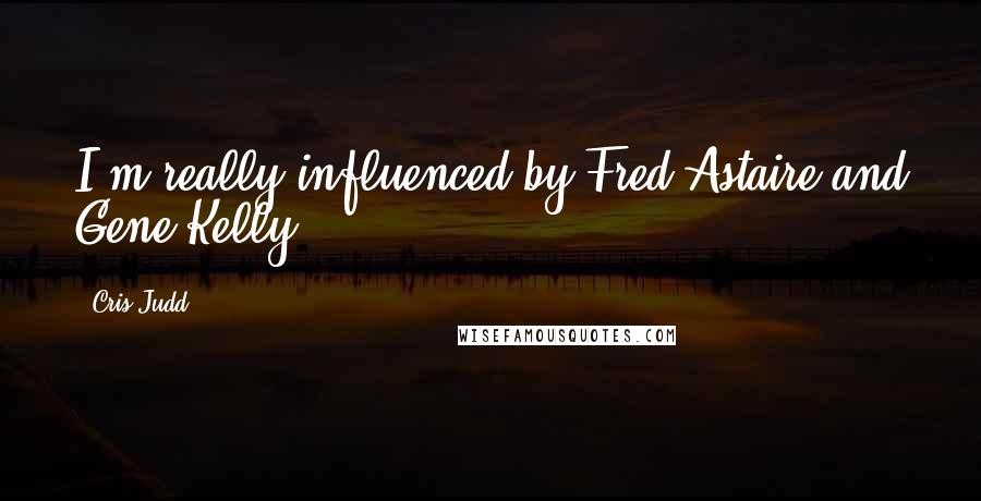 Cris Judd Quotes: I'm really influenced by Fred Astaire and Gene Kelly.