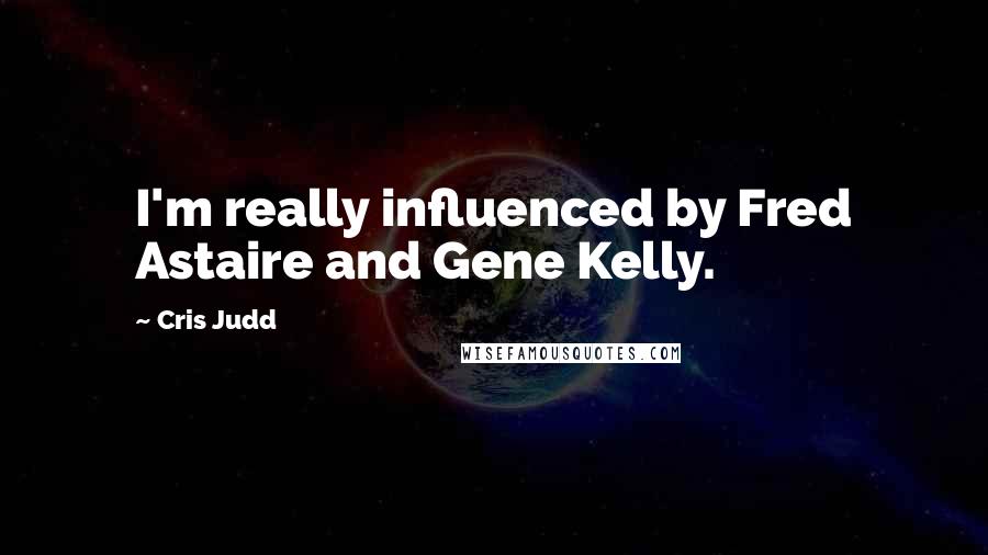 Cris Judd Quotes: I'm really influenced by Fred Astaire and Gene Kelly.
