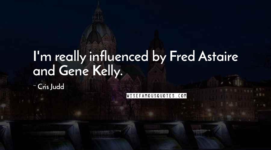 Cris Judd Quotes: I'm really influenced by Fred Astaire and Gene Kelly.
