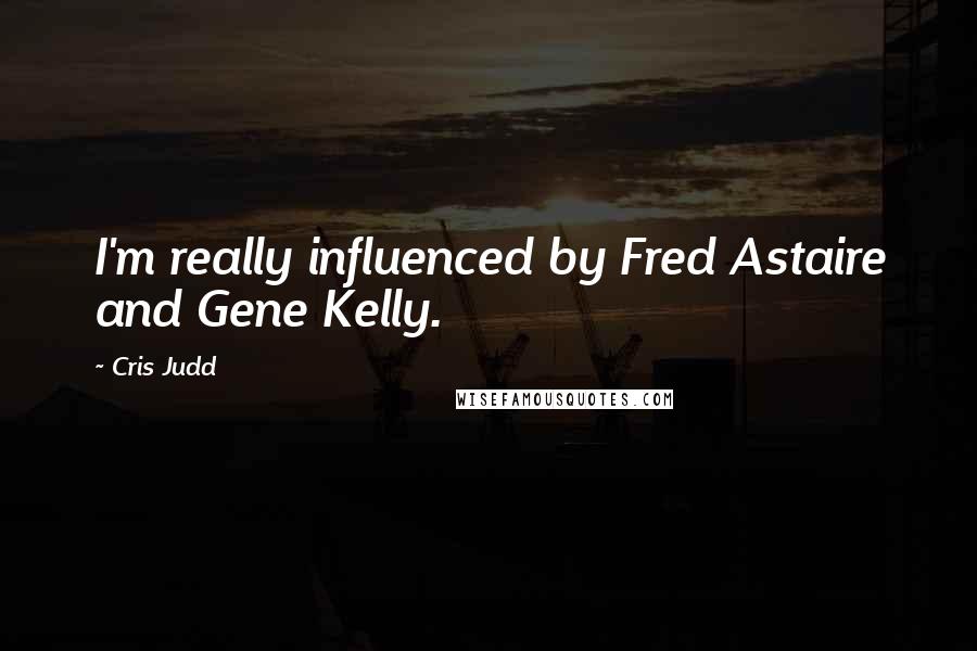 Cris Judd Quotes: I'm really influenced by Fred Astaire and Gene Kelly.