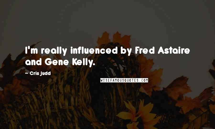 Cris Judd Quotes: I'm really influenced by Fred Astaire and Gene Kelly.