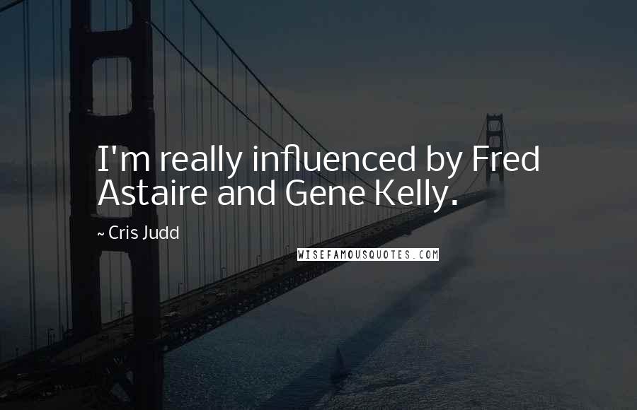 Cris Judd Quotes: I'm really influenced by Fred Astaire and Gene Kelly.