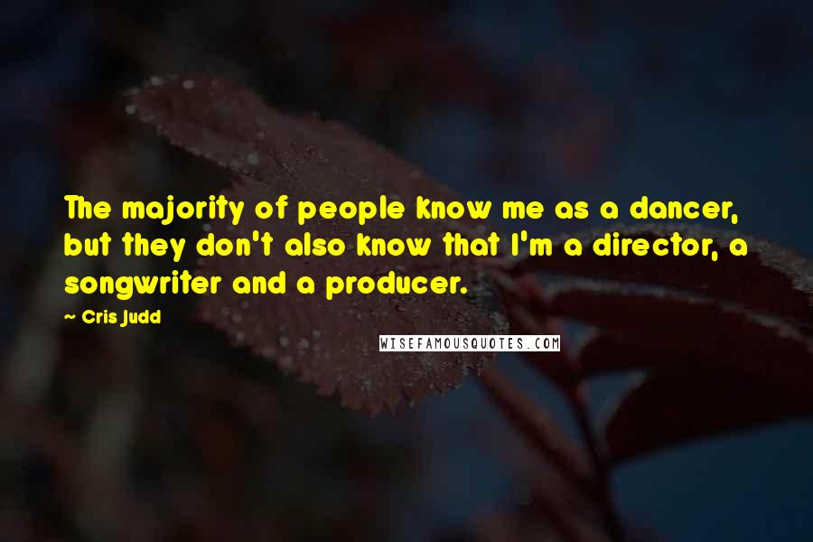 Cris Judd Quotes: The majority of people know me as a dancer, but they don't also know that I'm a director, a songwriter and a producer.