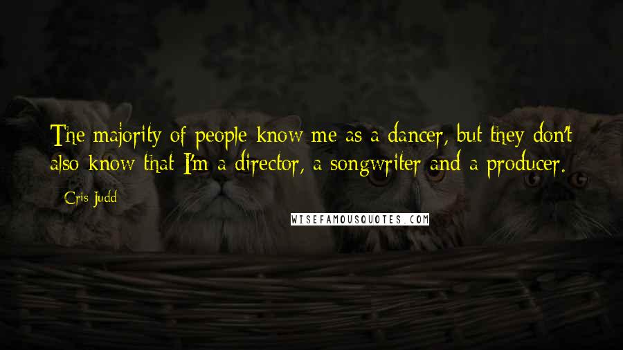 Cris Judd Quotes: The majority of people know me as a dancer, but they don't also know that I'm a director, a songwriter and a producer.