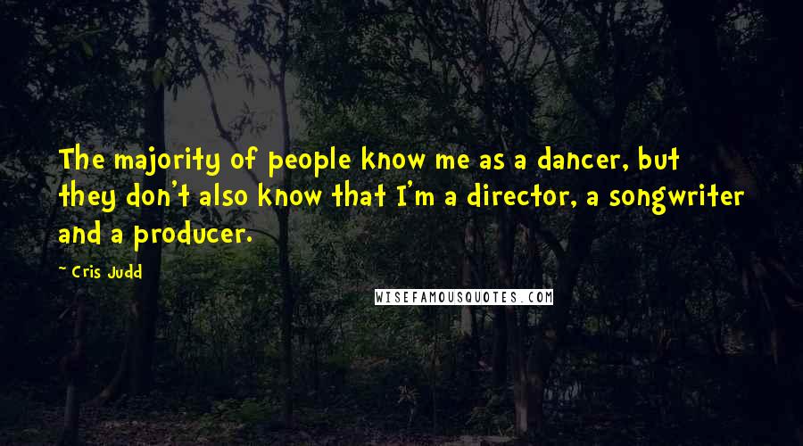 Cris Judd Quotes: The majority of people know me as a dancer, but they don't also know that I'm a director, a songwriter and a producer.
