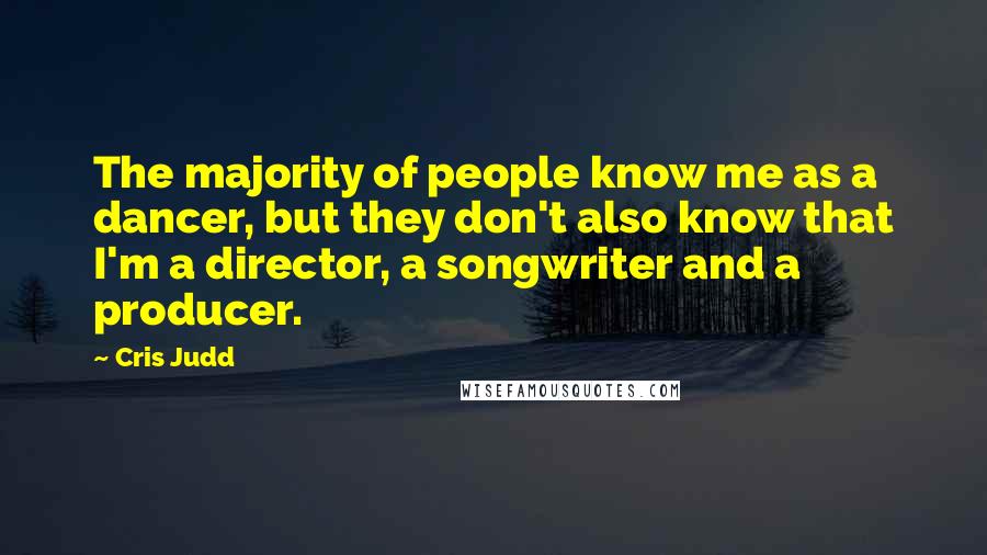 Cris Judd Quotes: The majority of people know me as a dancer, but they don't also know that I'm a director, a songwriter and a producer.