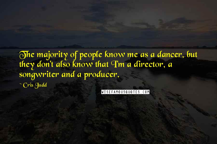 Cris Judd Quotes: The majority of people know me as a dancer, but they don't also know that I'm a director, a songwriter and a producer.