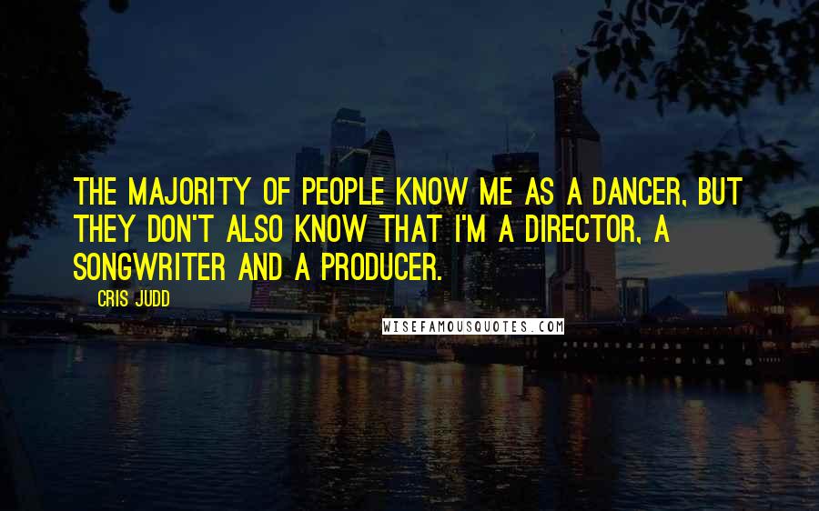 Cris Judd Quotes: The majority of people know me as a dancer, but they don't also know that I'm a director, a songwriter and a producer.