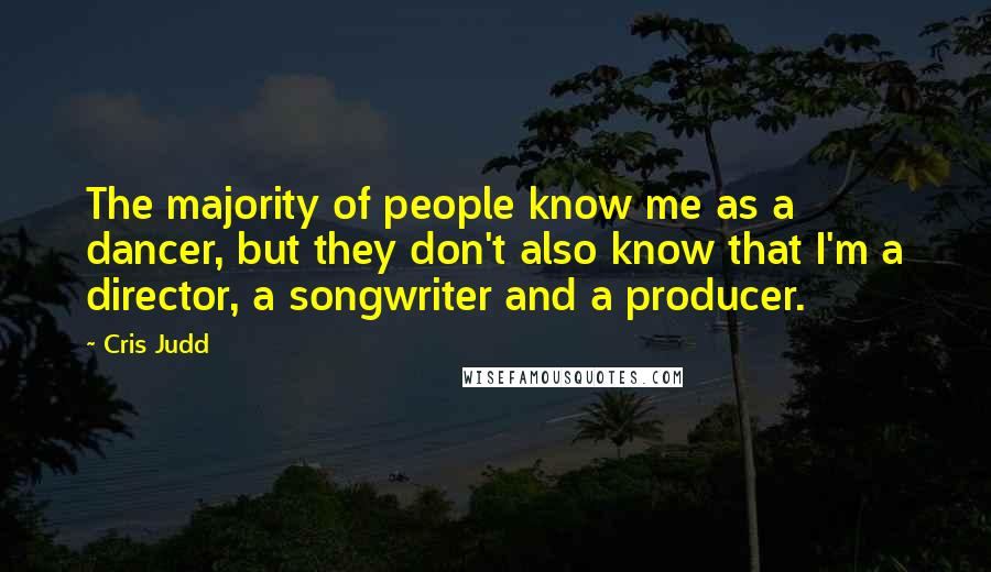Cris Judd Quotes: The majority of people know me as a dancer, but they don't also know that I'm a director, a songwriter and a producer.