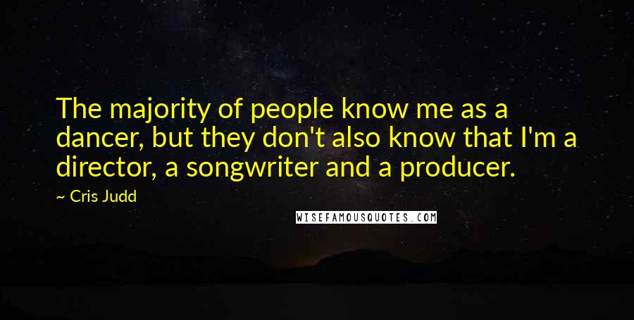 Cris Judd Quotes: The majority of people know me as a dancer, but they don't also know that I'm a director, a songwriter and a producer.