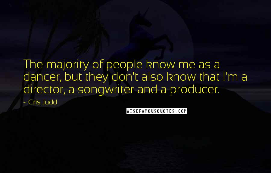 Cris Judd Quotes: The majority of people know me as a dancer, but they don't also know that I'm a director, a songwriter and a producer.