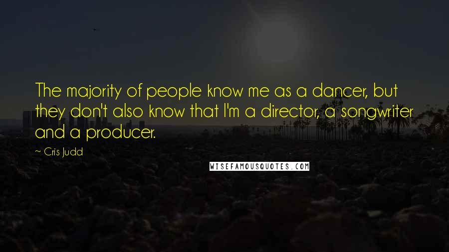 Cris Judd Quotes: The majority of people know me as a dancer, but they don't also know that I'm a director, a songwriter and a producer.