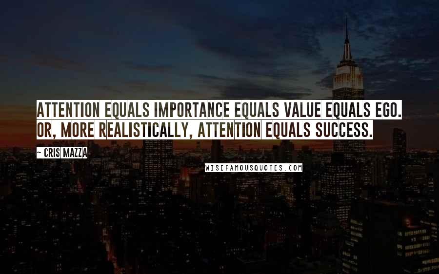 Cris Mazza Quotes: Attention equals importance equals value equals ego. Or, more realistically, Attention equals success.