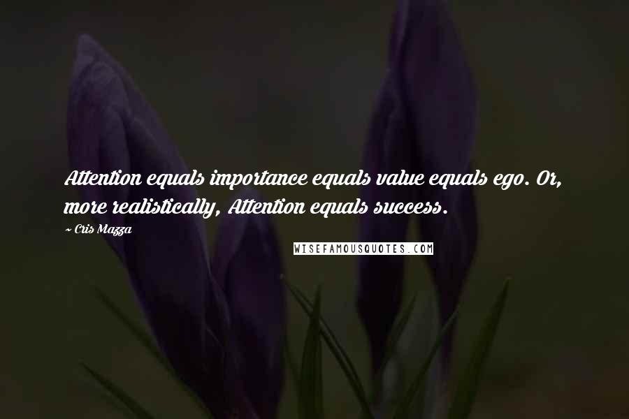 Cris Mazza Quotes: Attention equals importance equals value equals ego. Or, more realistically, Attention equals success.