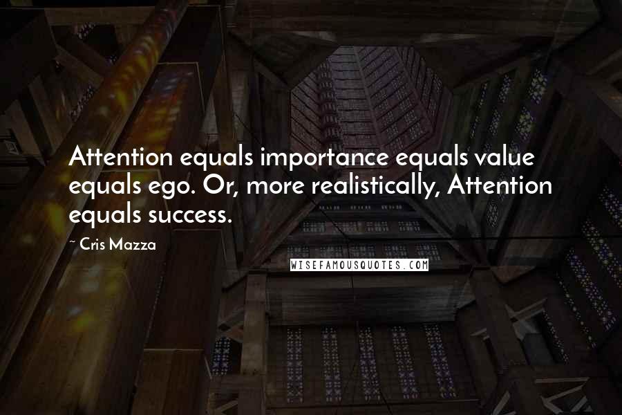 Cris Mazza Quotes: Attention equals importance equals value equals ego. Or, more realistically, Attention equals success.