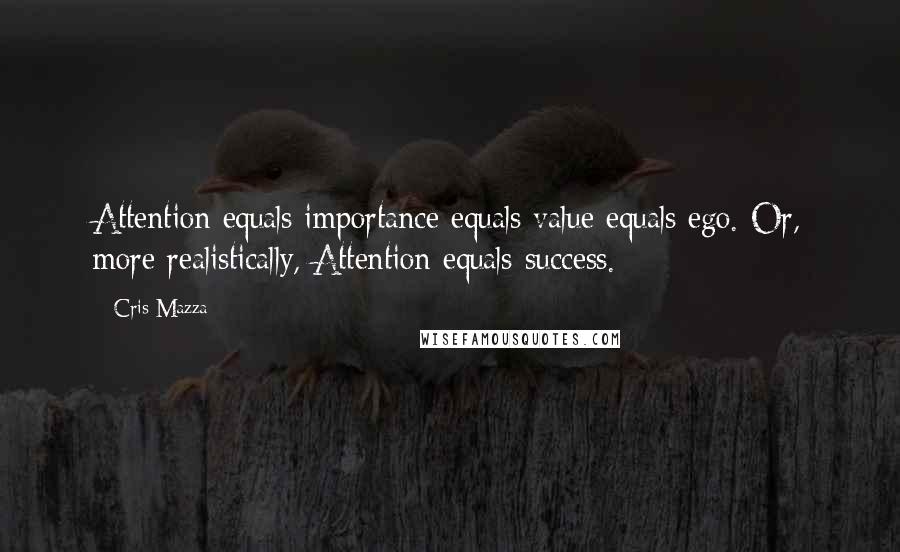 Cris Mazza Quotes: Attention equals importance equals value equals ego. Or, more realistically, Attention equals success.