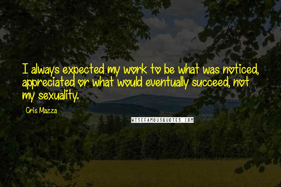 Cris Mazza Quotes: I always expected my work to be what was noticed, appreciated or what would eventually succeed, not my sexuality.