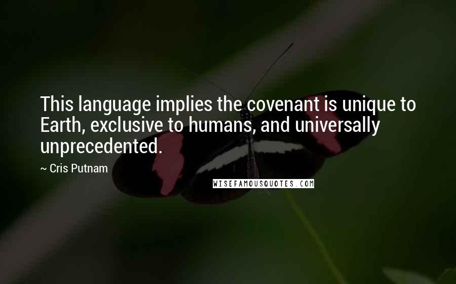 Cris Putnam Quotes: This language implies the covenant is unique to Earth, exclusive to humans, and universally unprecedented.