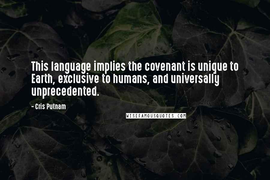 Cris Putnam Quotes: This language implies the covenant is unique to Earth, exclusive to humans, and universally unprecedented.